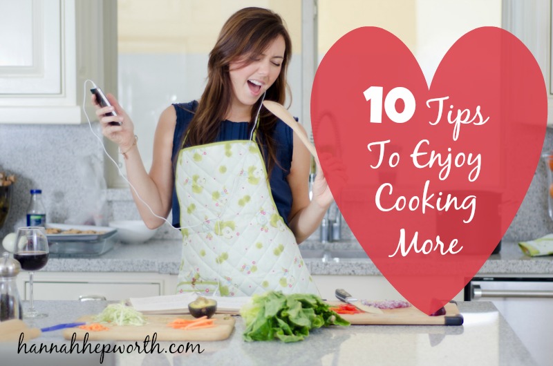 10 Tips To Enjoy Cooking More | https://www.hannahhepworth.com