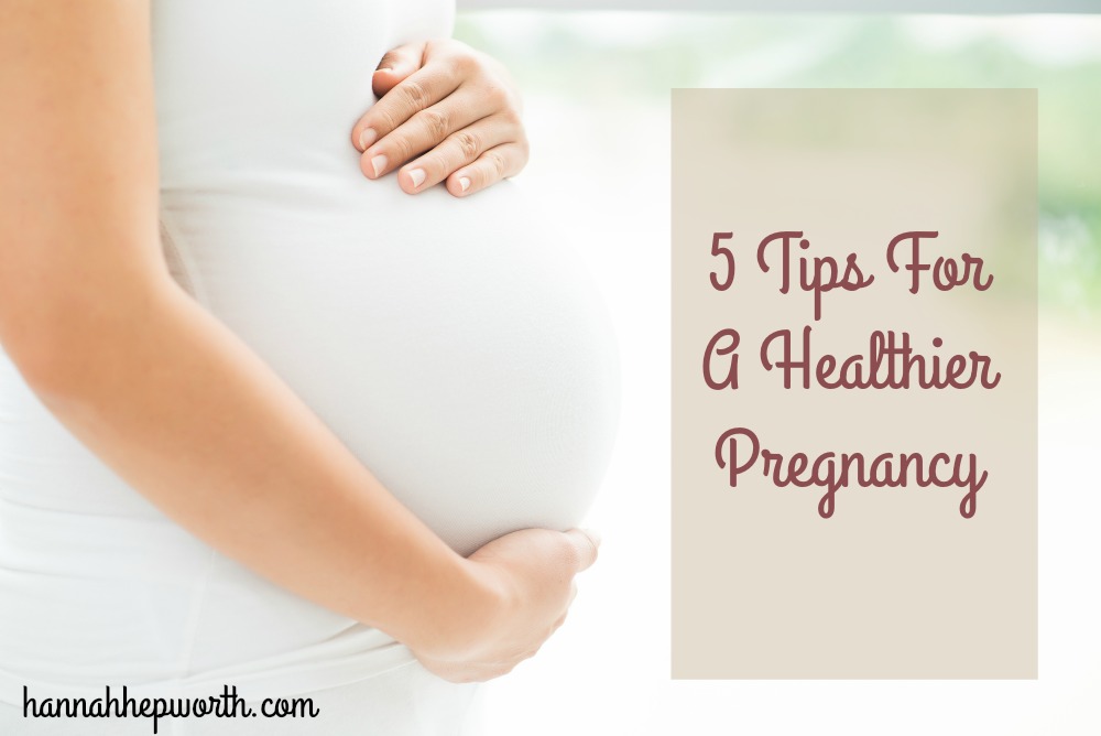 5 Tips For A Healthier Pregnancy | https://www.hannahhepworth.com
