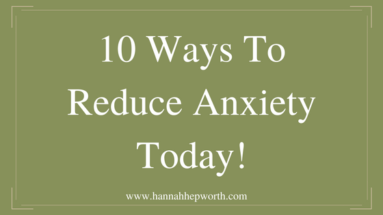 10 Ways To Reduce Anxiety Today!
